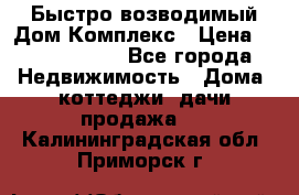 Быстро возводимый Дом Комплекс › Цена ­ 12 000 000 - Все города Недвижимость » Дома, коттеджи, дачи продажа   . Калининградская обл.,Приморск г.